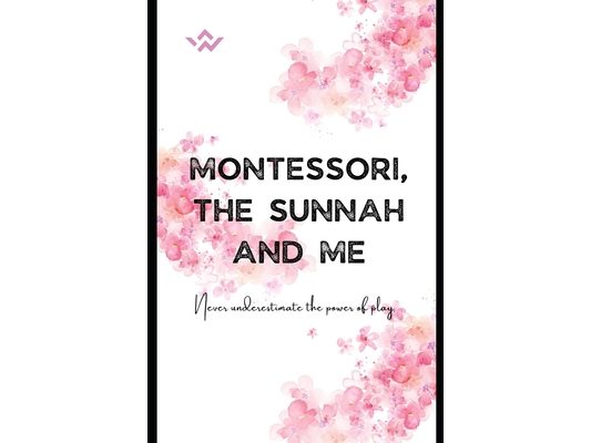 Montessori, the Sunnah and Me: A Guide to Early Childhood Education
