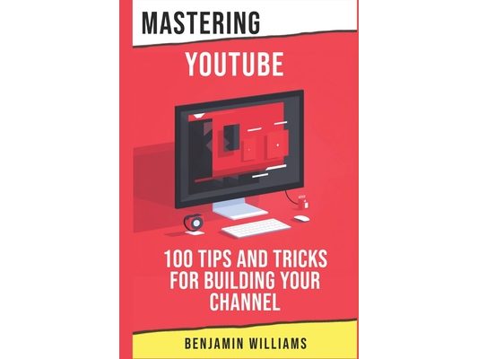 Mastering YouTube: 100 Tips and Tricks for Building Your Channel