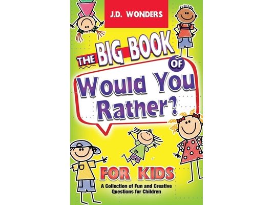 The Big Book Of Would You Rather For Kids: A Collection Of Fun And Creative Questions For Children