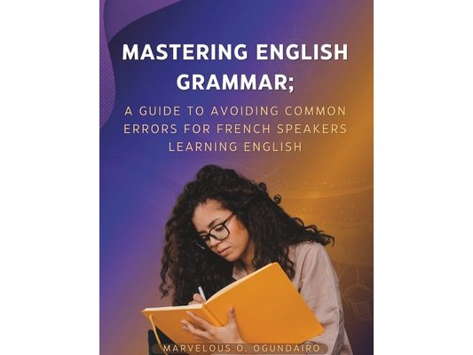 Mastering English Grammar: A Guide to Avoiding Common Errors for French Speakers Learning English
