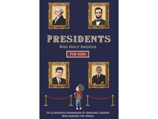 Presidents Who Built America: 20 Biographies Of American Leaders Who Changed The World - For Kids