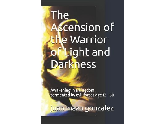 The Ascension of the Warrior of Light and Darkness: Awakening In a kingdom tormented by evil forces age 12 - 60