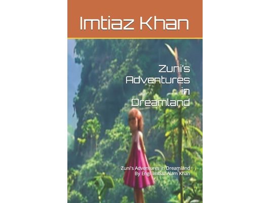 Zuni's Adventures in Dreamland: Zuni's Adventures in Dreamland By Engr Imtiaz Alam Khan