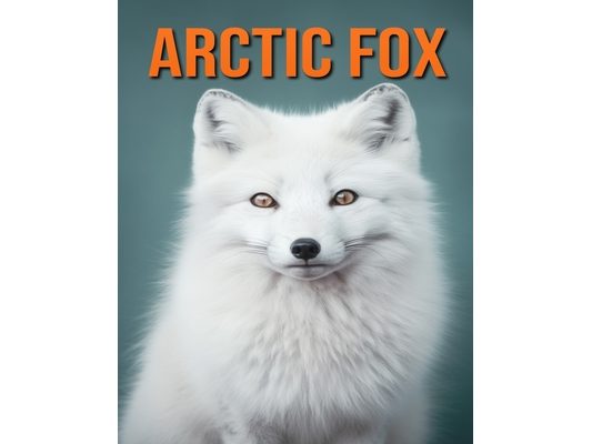 Arctic Fox: Fun Facts Book for Kids with Amazing Photos