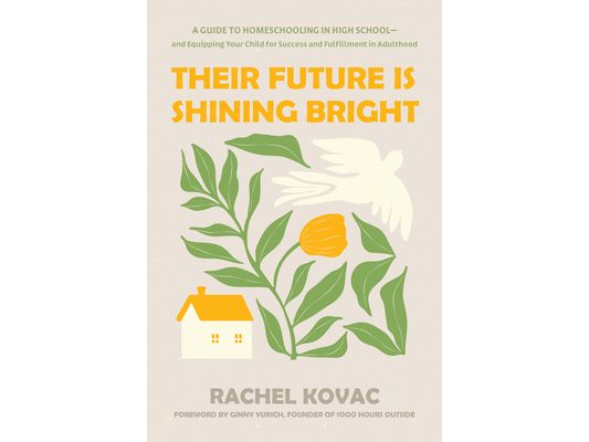 Their Future Is Shining Bright: A Guide to Homeschooling in High School -- And Equipping Your Child for Success and Fulfillment in Adulthood