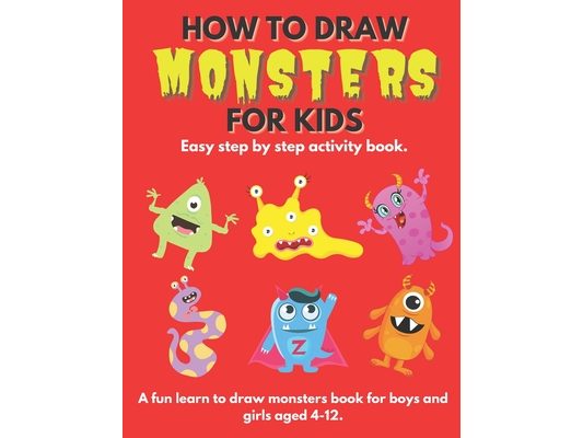 How To Draw Monsters For Kids: Learn How To Draw Monsters for Kids a Step by Step Guide How to Draw Book for Kids Ages 4 - 12