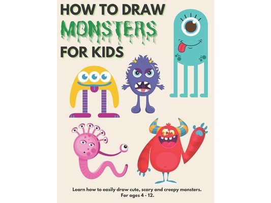 How to Draw Monsters for Kids: Learn How to Draw Monsters for Kids A Step by Step Drawing Guide for Ages 4-12