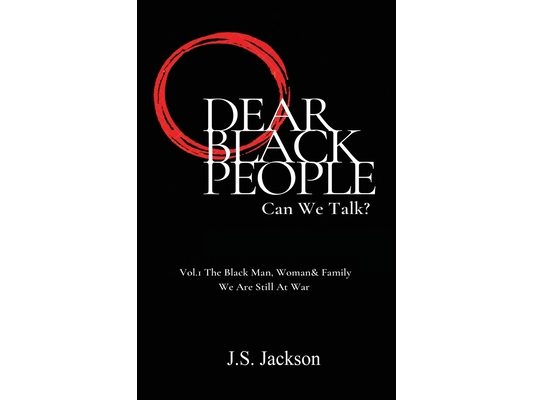 Dear Black People: Can We Talk?: Vol.1 The Black Man, Woman & Family We Are Still At War