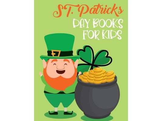 St. Patricks Day Books For Kids: Awesome And The Greatest Four-Leaf Clovers, Leprechaun Kids, Horseshoes, Pots of Gold, and More Pages Design Facts Fo