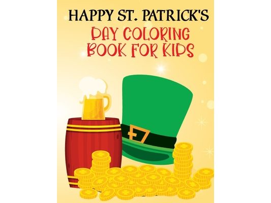 Happy St. Patrick's Day Book For Kids: Happy Saint Patrick's Day Coloring Book for Kids 1-4, 2-4, 4-8, 8-12. St Patrick's Day Gift Ideas for Girls and