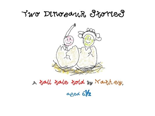 Two Dinosaur Stories: A tall tale told by Nathey aged six and a half