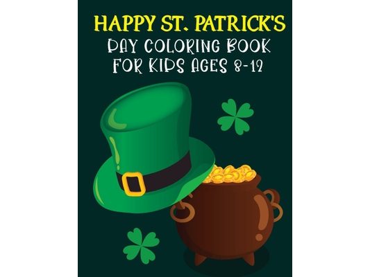 Happy St. Patrick's Day Coloring Book For Kids Ages 8-12: St Patrick's Day Gift Ideas for Girls and Boys, St. Patrick's Day Kids Coloring Who Loves To