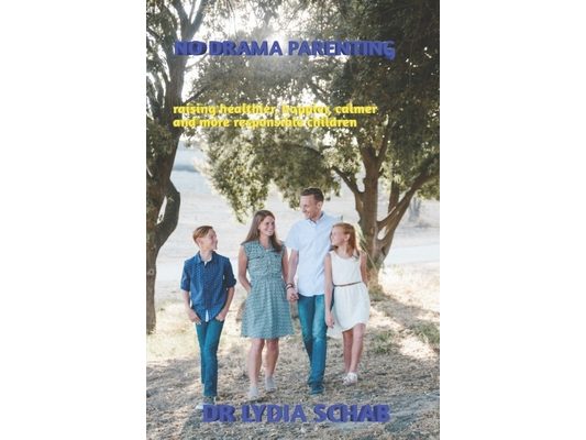 No Drama Parenting: Raising healthier, happier, calmer and more responsible children