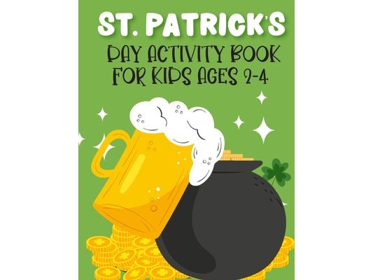 St. Patrick's Day Activity Book For Kids Ages 2-4: New Collections Super Cute And Funny Workbook For Learning Coloring Pages, Dot Markers. Dot To Dots