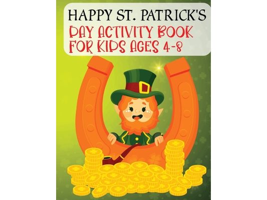 Happy St. Patrick's Day Activity Book For Kids Ages 4-8: A Fun Saint Patrick's Day Gift For Toddlers, Preschool And Kindergarten Activities For Childr
