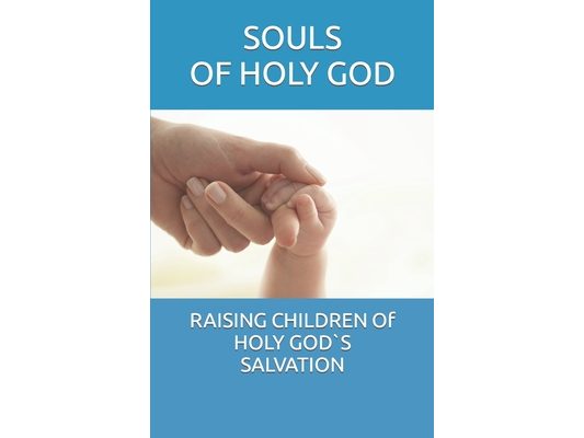 RAISING CHILDREN Of HOLY GOD`S SALVATION