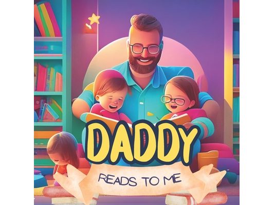 My Daddy Reads To Me: Children's Book About The Many Ways Fathers Read To Their Kids