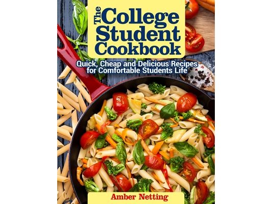 The College Student Cookbook: Quick, Cheap and Delicious Recipes for Comfortable Students Life