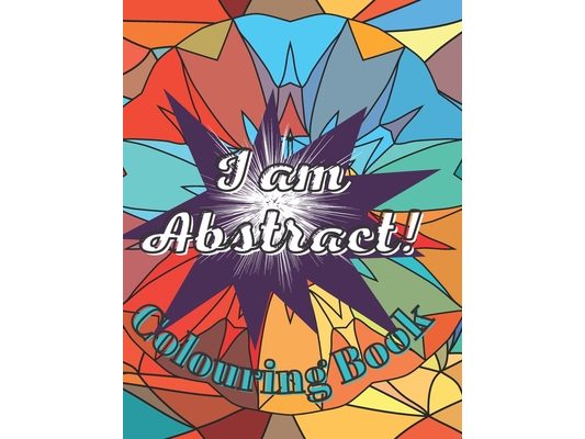 I am Abstract! Colouring Book: Relaxing and Stress Relief Colouring Activity For Adults For Seniors For Teenagers