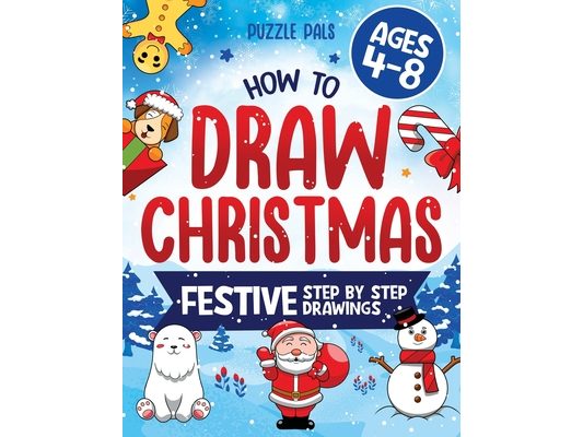How To Draw Christmas Characters: 50+ Festively Themed Step By Step Drawings For Kids Ages 4 - 8