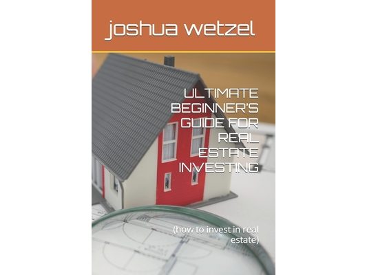 Ultimate Beginner's Guide for Real Estate Investing: (how to invest in real estate)