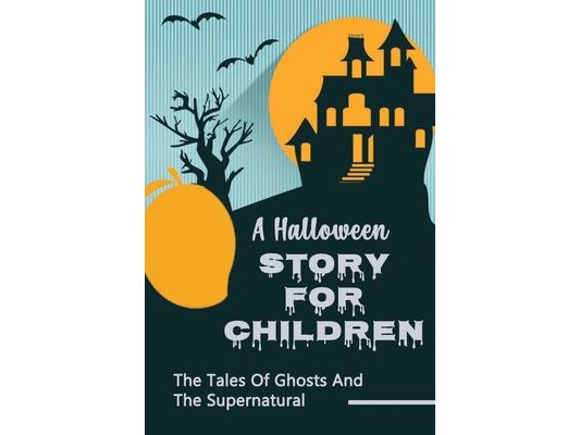 A Halloween Story For Children: The Tales Of Ghosts And The Supernatural