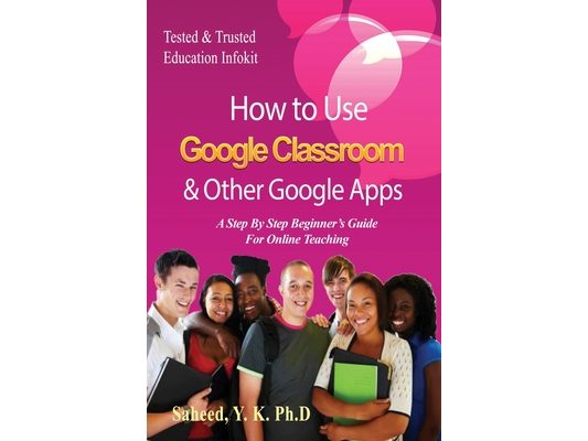 How to Use Google Classroom & Other Google Apps: A Step By Step Beginner's Guide for Online Teaching