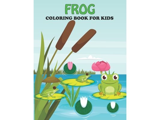 Frog Coloring Book For Kids: An Frog Coloring Book with Fun Easy, Amusement, Stress Relieving & much more For Kids, Men, Girls, Boys & Toddler