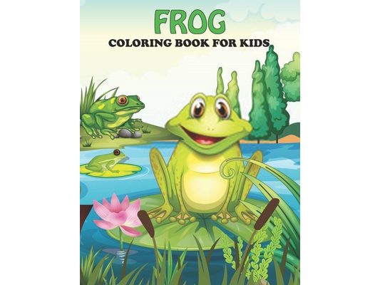 Frog Coloring Book For Kids: An Frog Coloring Book with Fun Easy, Amusement, Stress Relieving & much more For Kids, Men, Girls, Boys & Toddler