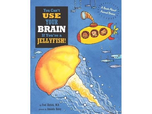 You Can't Use Your Brain If You're a Jellyfish!: A Book About Animal Brains
