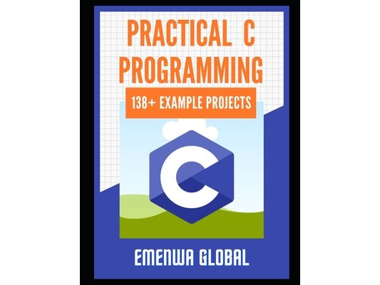 Practical C Projects For Beginners: 138+ Practical C Programming Practices And Projects