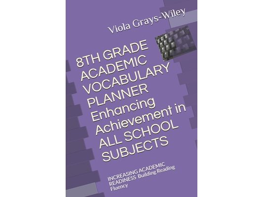 8TH GRADE ACADEMIC VOCABULARY PLANNER Enhancing Achievement in ALL SCHOOL SUBJECTS: INCREASING ACADEMIC READINESS Building Reading Fluency