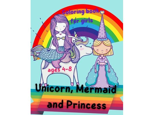 Unicorn, Mermaid and Princess Coloring Book for girls ages 4-8: Beautiful and Unique Coloring Book with Unicorns, Mermaids and Princess For Kids ages