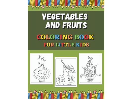 Vegetables And Fruits Coloring Book For Little Kids: Fun Coloring Pages For Colored Pencils, Markers and Crayons.