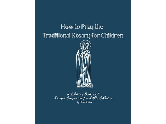 How to Pray the Traditional Rosary for Children: A coloring book and prayer companion for little Catholics