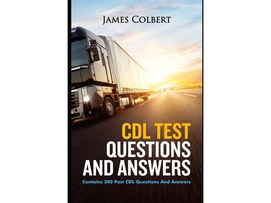 CDL Test Questions and Answers: Contains 300 Past CDL Questions and Answers