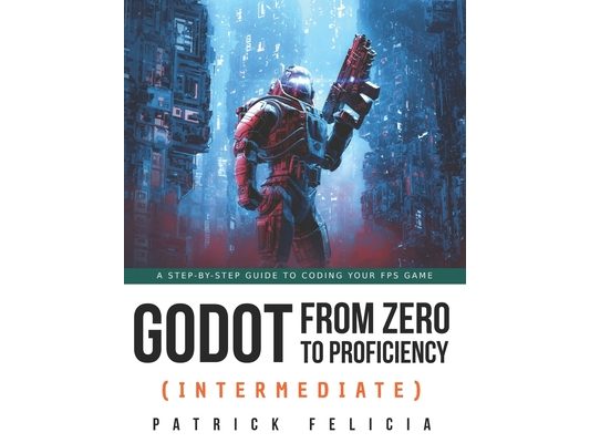 Godot from Zero to Proficiency (Intermediate): A step-by-step guide to code your FPS with Godot