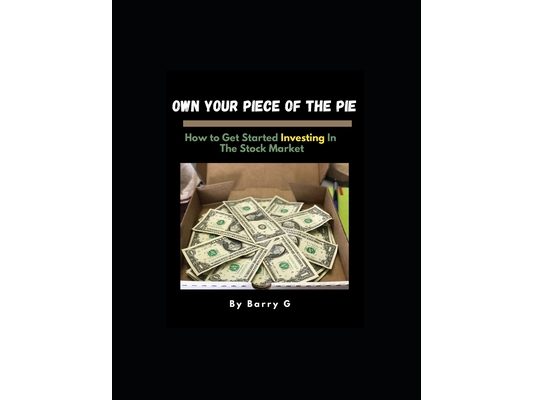 Own Your Piece Of The Pie: How To Get Started Investing In The Stock Market