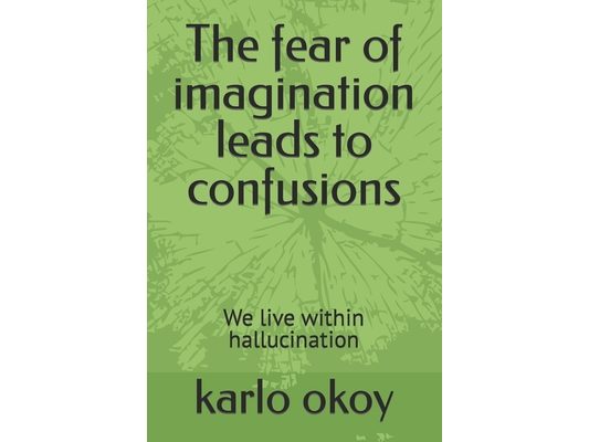 The fear of imagination leads to confusions: We live within hallucination