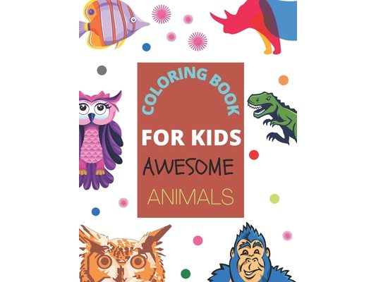 Coloring Book for Kids Awesome Animals: A cute coloring book of Animals for Little Kids Age 2-4, 4-8, Boys & Girls, Preschool and Kindergarten (First