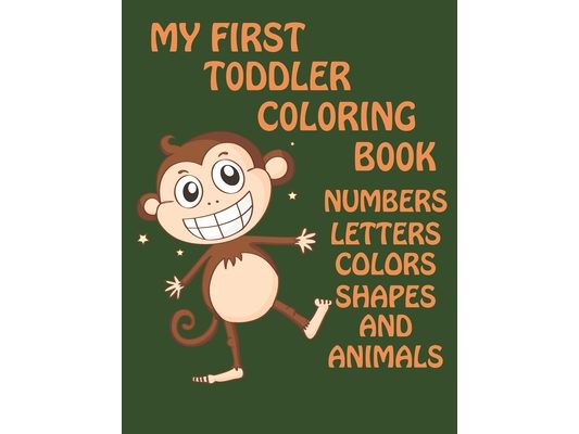 My First Toddler Coloring Book: Numbers, Letters, colors, Shapes And Animals