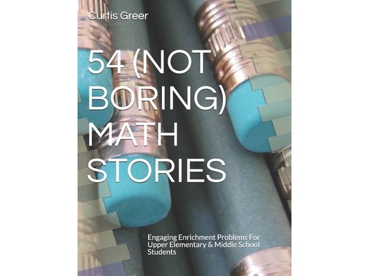 54 (Not Boring) Math Stories: Engaging Enrichment Problems For Upper Elementary & Middle School Students