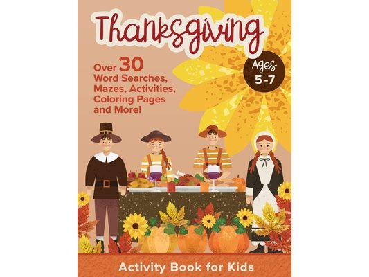Thanksgiving Activity Book For Kids Ages 5-7: Holiday Thanksgiving Book For Children With Over 30 Educational Word Searches, Mazes, Activities, Colori
