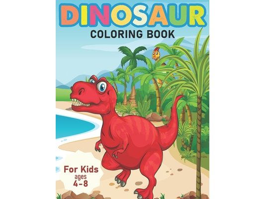 Dinosaur Coloring Books For Kids Ages 4-8: T-rex Coloring Activity Books For Boys, Girls, Toddlers And Preschoolers To Express Their Talent, Creativit
