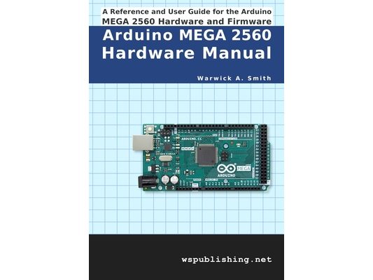 Arduino MEGA 2560 Hardware Manual: A Reference and User Guide for the Arduino MEGA 2560 Hardware and Firmware