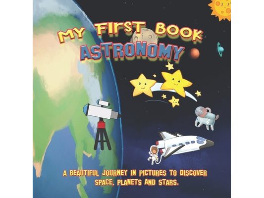 My first book ASTRONOMY: A beautiful journey in pictures to discover space, planets and stars.: Educational book with pictures for kids ages 2