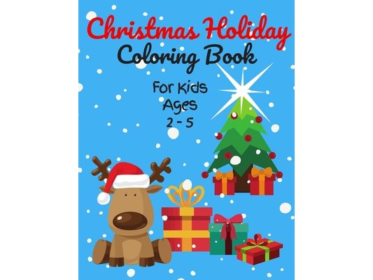 Christmas Holiday Coloring Book For Kids Ages 2-5: 50+ Christmas Coloring Pages for Toddlers & Preschool Children, Cute Images of Santa Claus, Snowmen