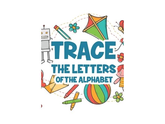 Trace The Letters Of The Alphabet: Letters and Numbers Tracing Activity Book For Kids, Workbook To Improve Penmanship