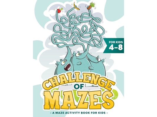 Challenge of Mazes for Kids 4-8: A Maze Activity Book for Kids (Maze Books for Kids, Maze Games).