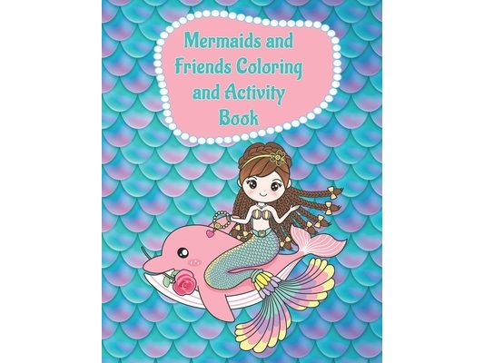 Mermaids and Friends Coloring and Activity Book: A Fun Coloring and Activity Book for Girls ages 4-8 and 8-10 for Hours of Enjoyment - Makes a Great B